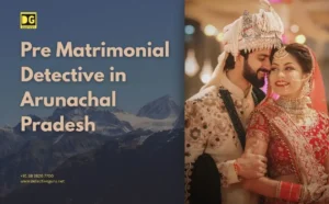Pre Matrimonial Detective in Arunachal Pradesh